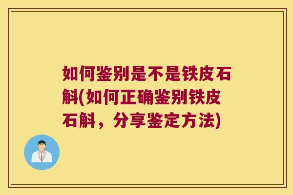 如何鉴别是不是铁皮石斛(如何正确鉴别铁皮石斛，分享鉴定方法)