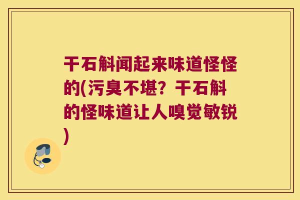 干石斛闻起来味道怪怪的(污臭不堪？干石斛的怪味道让人嗅觉敏锐)