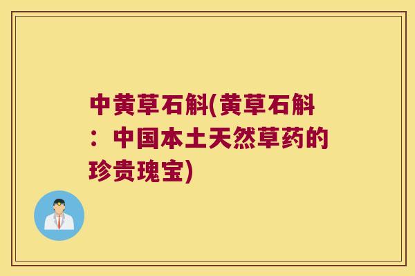 中黄草石斛(黄草石斛：中国本土天然草药的珍贵瑰宝)