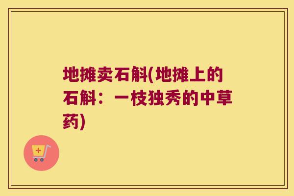 地摊卖石斛(地摊上的石斛：一枝独秀的中草药)