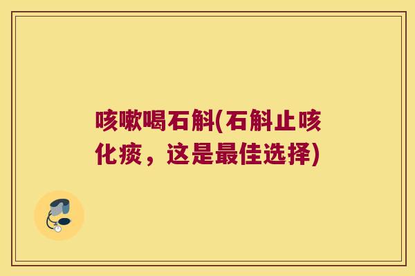 咳嗽喝石斛(石斛止咳化痰，这是最佳选择)