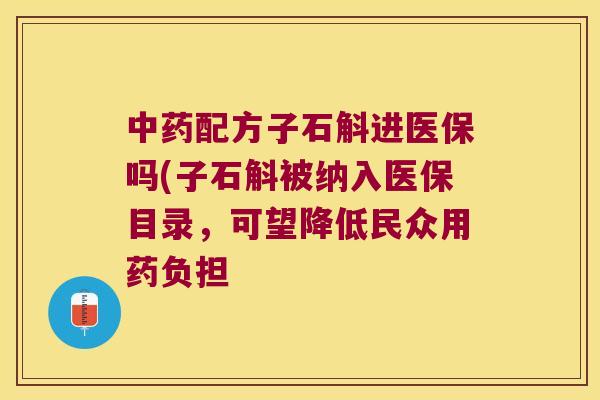 配方子石斛进医保吗(子石斛被纳入医保目录，可望降低民众用药负担