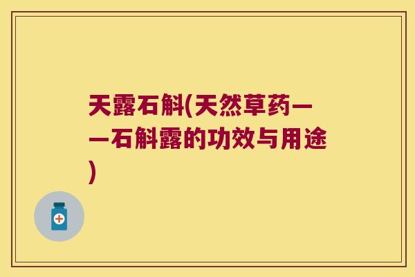 天露石斛(天然草药——石斛露的功效与用途)