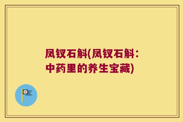 凤钗石斛(凤钗石斛：中药里的养生宝藏)