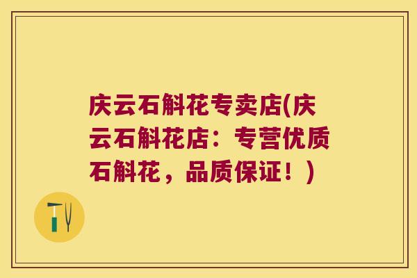 庆云石斛花专卖店(庆云石斛花店：专营优质石斛花，品质保证！)