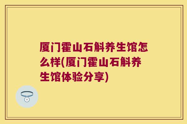 厦门霍山石斛养生馆怎么样(厦门霍山石斛养生馆体验分享)