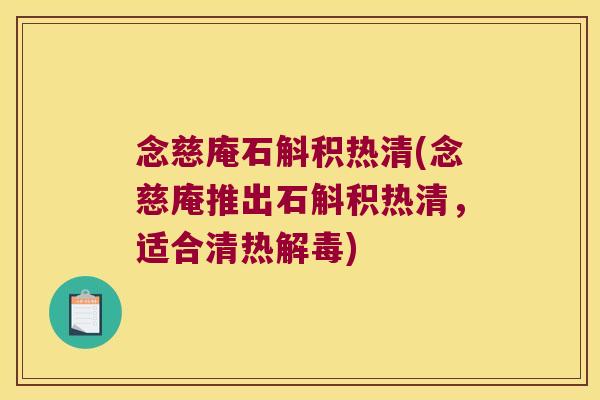 念慈庵石斛积热清(念慈庵推出石斛积热清，适合清热解毒)