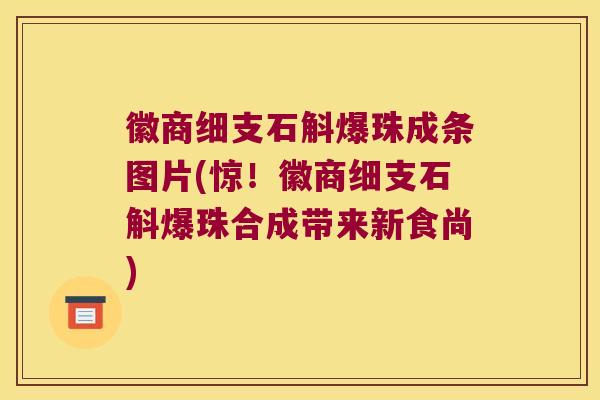 徽商细支石斛爆珠成条图片(惊！徽商细支石斛爆珠合成带来新食尚)