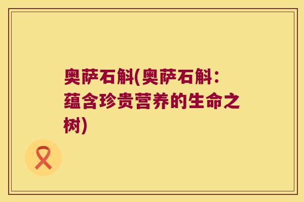 奥萨石斛(奥萨石斛：蕴含珍贵营养的生命之树)