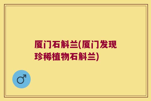 厦门石斛兰(厦门发现珍稀植物石斛兰)