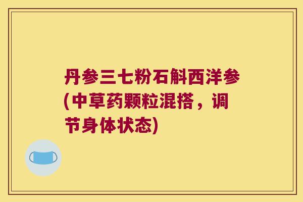 丹参三七粉石斛西洋参(中草药颗粒混搭，调节身体状态)