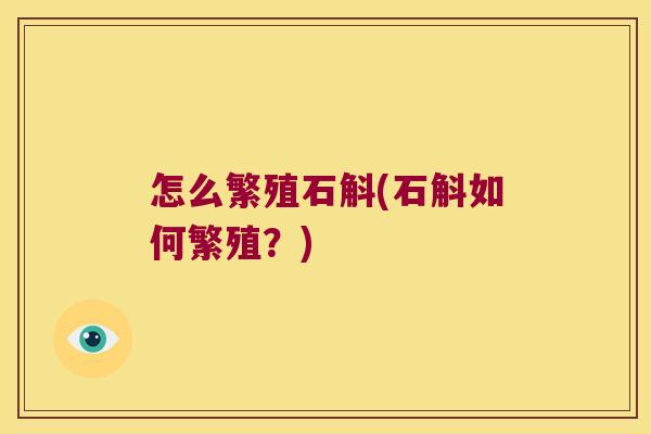怎么繁殖石斛(石斛如何繁殖？)