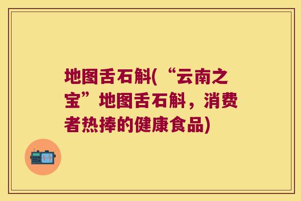 地图舌石斛(“云南之宝”地图舌石斛，消费者热捧的健康食品)