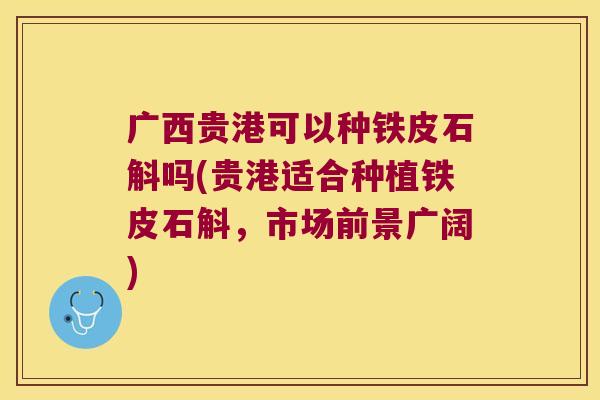广西贵港可以种铁皮石斛吗(贵港适合种植铁皮石斛，市场前景广阔)