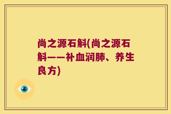尚之源石斛(尚之源石斛——补血润肺、养生良方)
