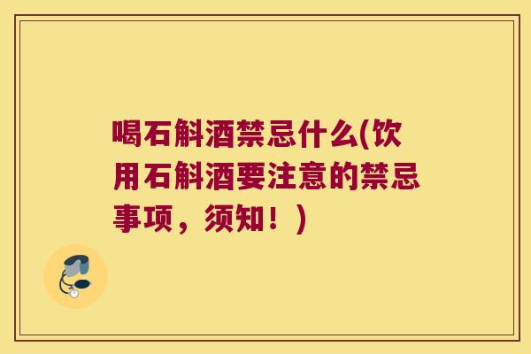 喝石斛酒禁忌什么(饮用石斛酒要注意的禁忌事项，须知！)