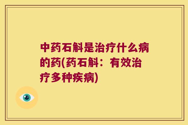 中药石斛是治疗什么病的药(药石斛：有效治疗多种疾病)