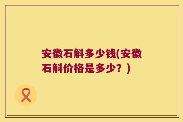 安徽石斛多少钱(安徽石斛价格是多少？)