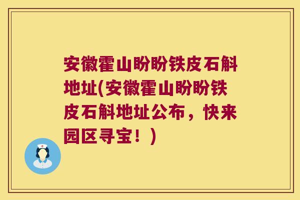 安徽霍山盼盼铁皮石斛地址(安徽霍山盼盼铁皮石斛地址公布，快来园区寻宝！)