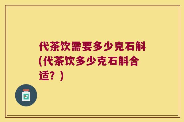 代茶饮需要多少克石斛(代茶饮多少克石斛合适?) 代茶饮需要多少克石斛(代茶饮多少克石斛合适?)