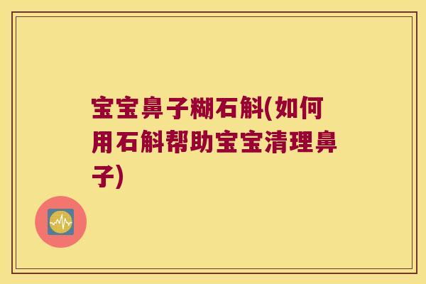 宝宝鼻子糊石斛(如何用石斛帮助宝宝清理鼻子)