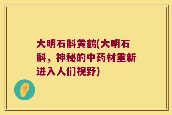 大明石斛黄鹤(大明石斛，神秘的中药材重新进入人们视野)