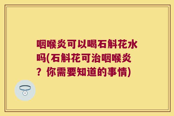 咽喉炎可以喝石斛花水吗(石斛花可治咽喉炎？你需要知道的事情)