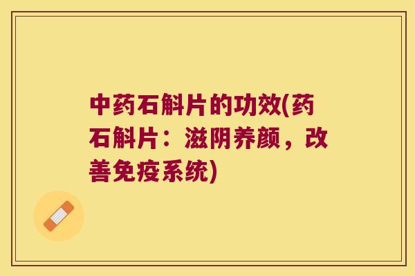 中药石斛片的功效(药石斛片：滋阴养颜，改善免疫系统)