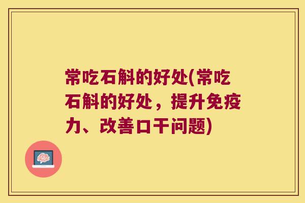 常吃石斛的好处(常吃石斛的好处，提升免疫力、改善口干问题)