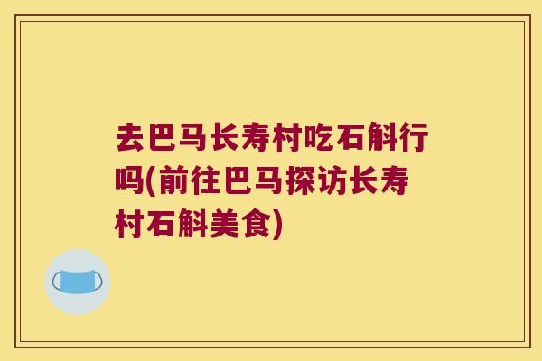 去巴马长寿村吃石斛行吗(前往巴马探访长寿村石斛美食) 去巴马长寿村吃石斛行吗(前往巴马探访长寿村石斛美食)