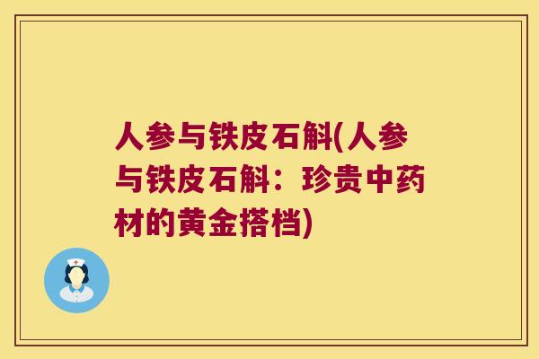 人参与铁皮石斛(人参与铁皮石斛：珍贵中药材的黄金搭档)