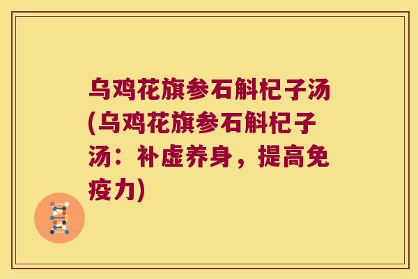 乌鸡花旗参石斛杞子汤(乌鸡花旗参石斛杞子汤：补虚养身，提高免疫力)