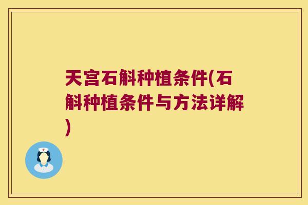 天宫石斛种植条件(石斛种植条件与方法详解)