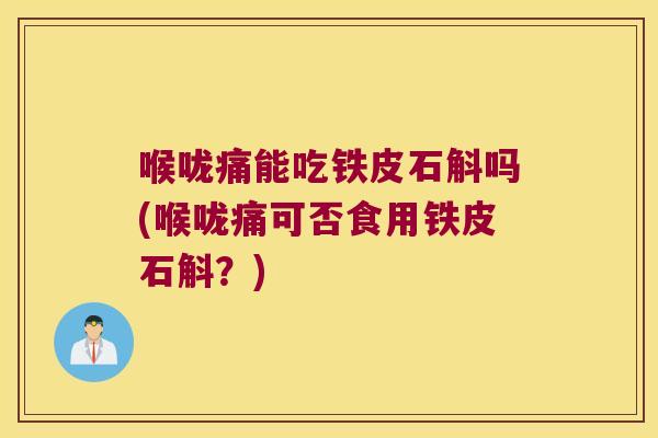 喉咙痛能吃铁皮石斛吗(喉咙痛可否食用铁皮石斛？)