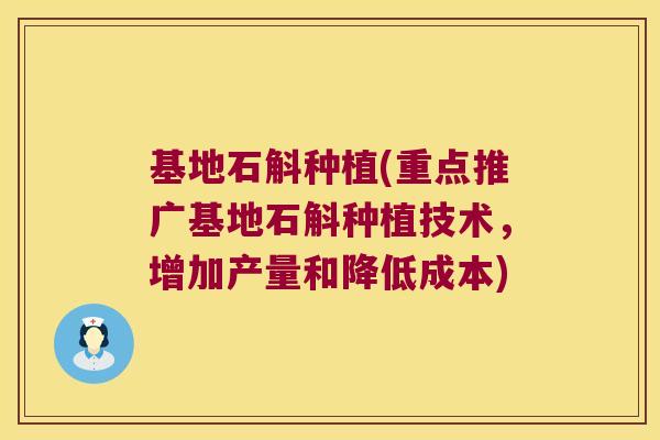基地石斛种植(重点推广基地石斛种植技术，增加产量和降低成本)