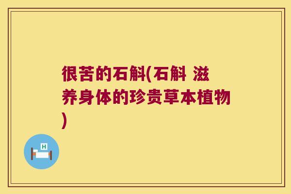 很苦的石斛(石斛 滋养身体的珍贵草本植物)