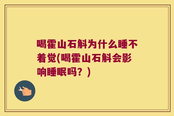 喝霍山石斛为什么睡不着觉(喝霍山石斛会影响睡眠吗？)