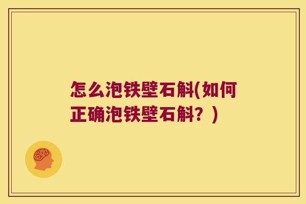 怎么泡铁壁石斛(如何正确泡铁壁石斛？)