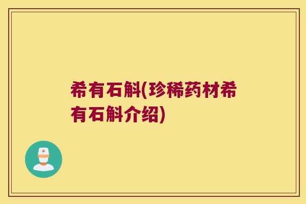希有石斛(珍稀药材希有石斛介绍)