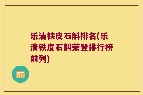 乐清铁皮石斛排名(乐清铁皮石斛荣登排行榜前列)