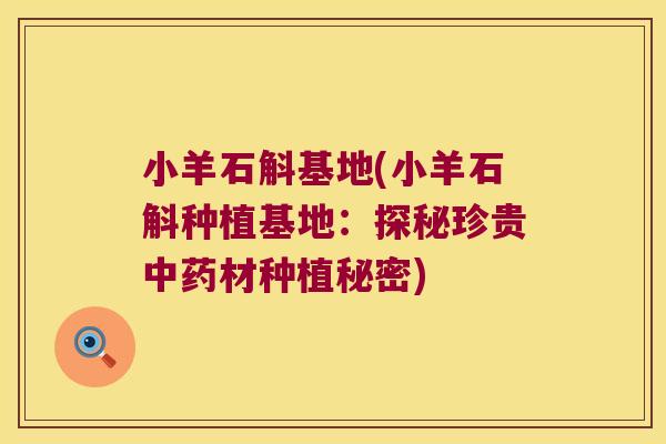 小羊石斛基地(小羊石斛种植基地：探秘珍贵中药材种植秘密)