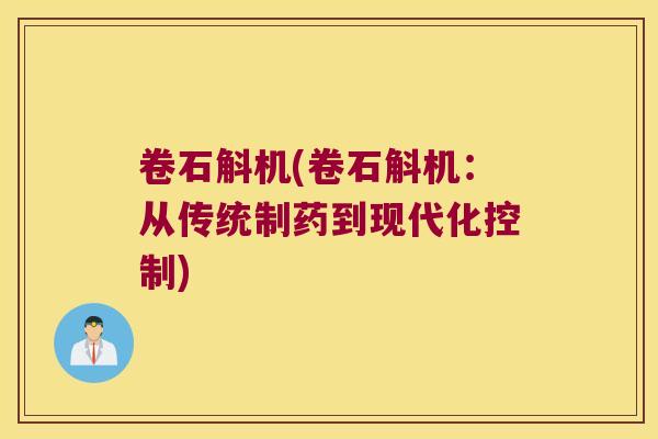 卷石斛机(卷石斛机：从传统制药到现代化控制)
