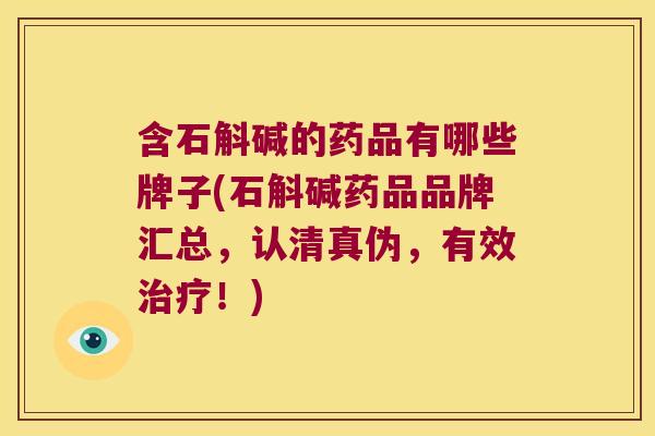 含石斛碱的药品有哪些牌子(石斛碱药品品牌汇总，认清真伪，有效治疗！)