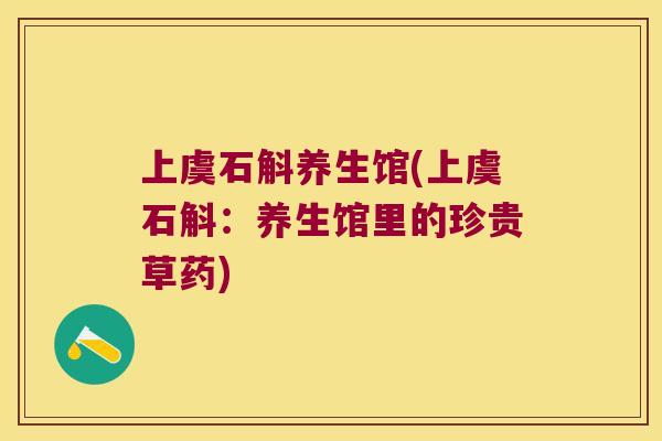 上虞石斛养生馆(上虞石斛：养生馆里的珍贵草药)
