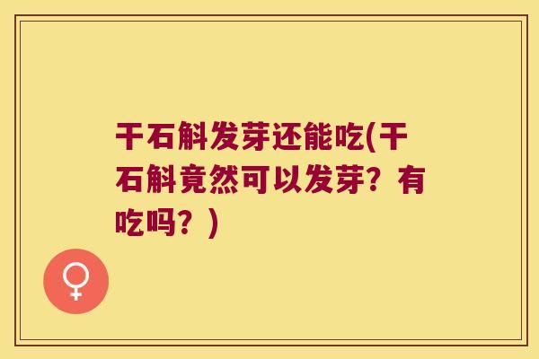 干石斛发芽还能吃(干石斛竟然可以发芽？有吃吗？)