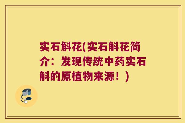 实石斛花(实石斛花简介：发现传统中药实石斛的原植物来源！)
