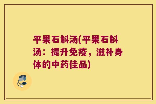 平果石斛汤(平果石斛汤：提升免疫，滋补身体的中药佳品)