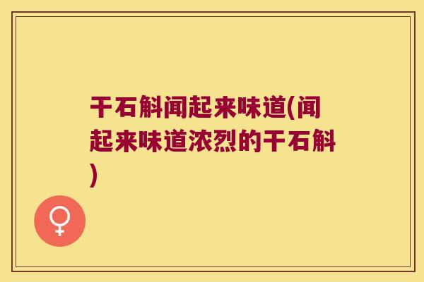 干石斛闻起来味道(闻起来味道浓烈的干石斛)