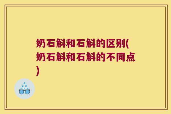奶石斛和石斛的区别(奶石斛和石斛的不同点)