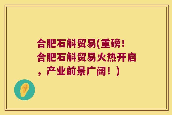 合肥石斛贸易(重磅！合肥石斛贸易火热开启，产业前景广阔！)